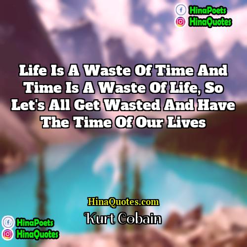 Kurt Cobain Quotes | Life is a waste of time and