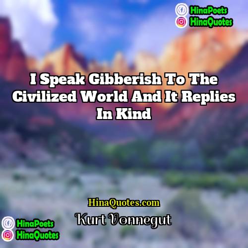 Kurt Vonnegut Quotes | I speak gibberish to the civilized world