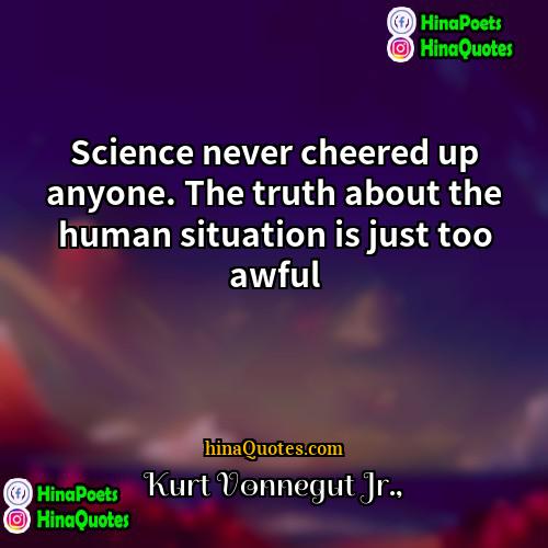 Kurt Vonnegut Jr Quotes | Science never cheered up anyone. The truth