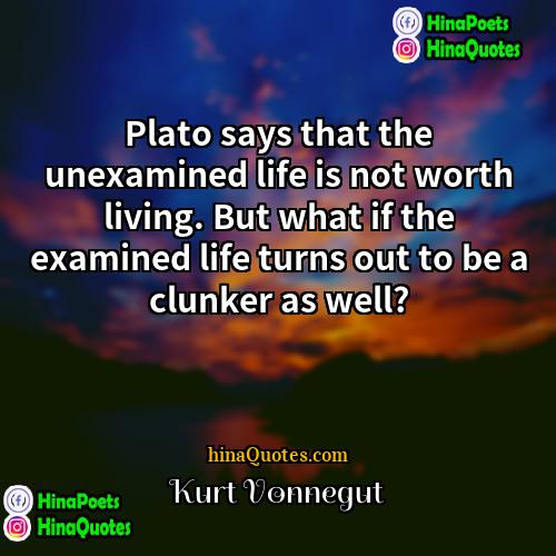 Kurt Vonnegut Quotes | Plato says that the unexamined life is