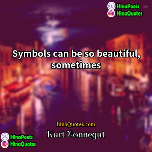 Kurt Vonnegut Quotes | Symbols can be so beautiful, sometimes.
 