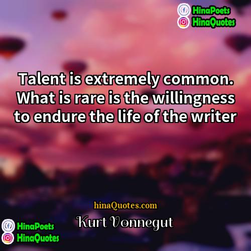 Kurt Vonnegut Quotes | Talent is extremely common. What is rare