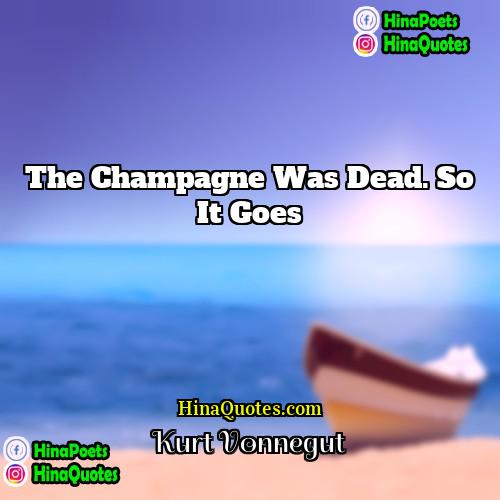 Kurt Vonnegut Quotes | The champagne was dead. So it goes.
