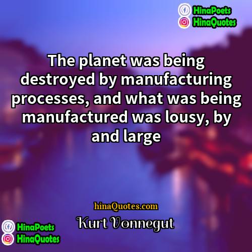 Kurt Vonnegut Quotes | The planet was being destroyed by manufacturing
