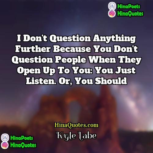 Kyle Labe Quotes | I don't question anything further because you