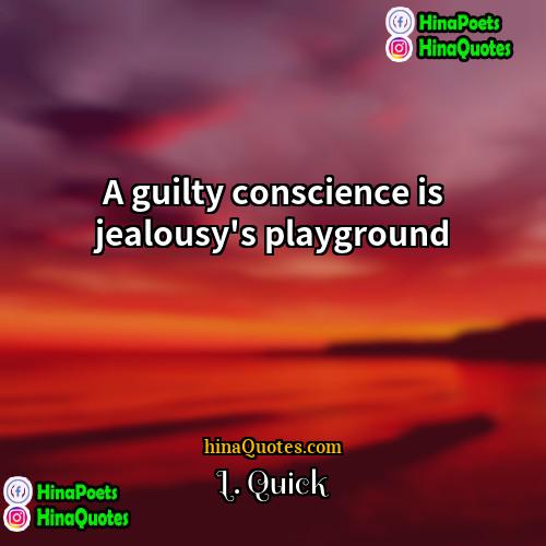 L Quick Quotes | A guilty conscience is jealousy's playground.
 