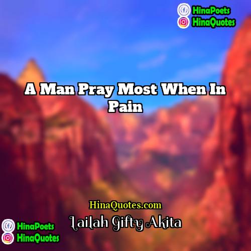 Lailah Gifty Akita Quotes | A man pray most when in pain.
