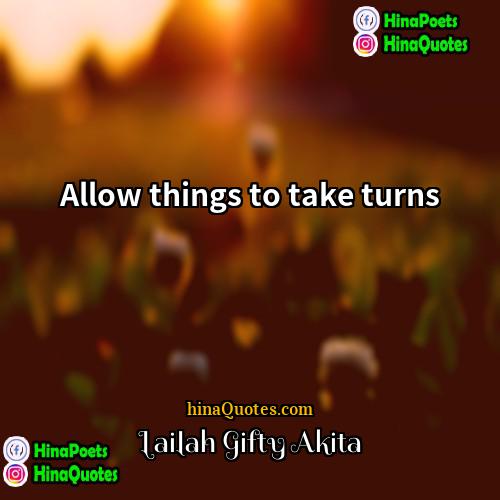 Lailah Gifty Akita Quotes | Allow things to take turns.
  