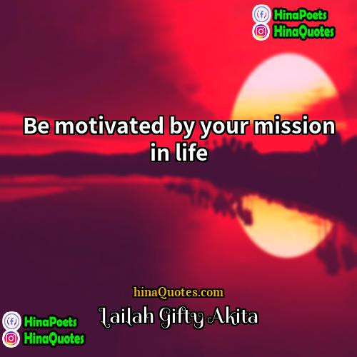 Lailah Gifty Akita Quotes | Be motivated by your mission in life.
