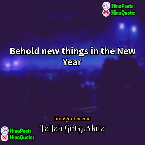 Lailah Gifty Akita Quotes | Behold new things in the New Year.
