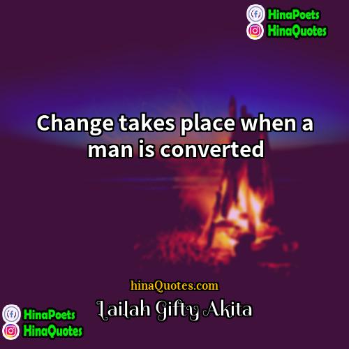 Lailah Gifty Akita Quotes | Change takes place when a man is