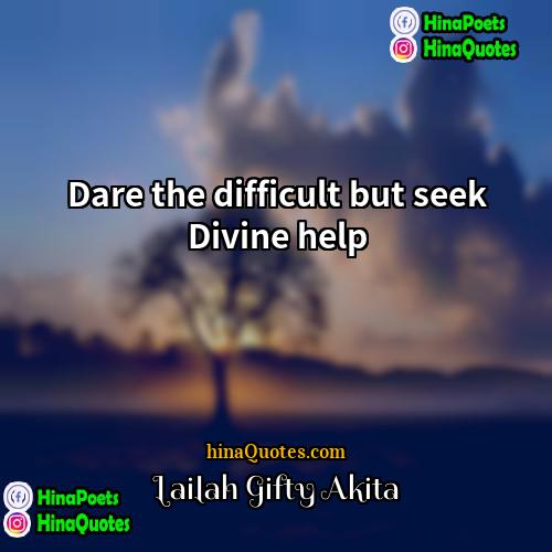 Lailah Gifty Akita Quotes | Dare the difficult but seek Divine help.
