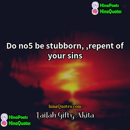 Lailah Gifty Akita Quotes | Do no5 be stubborn, ,repent of your