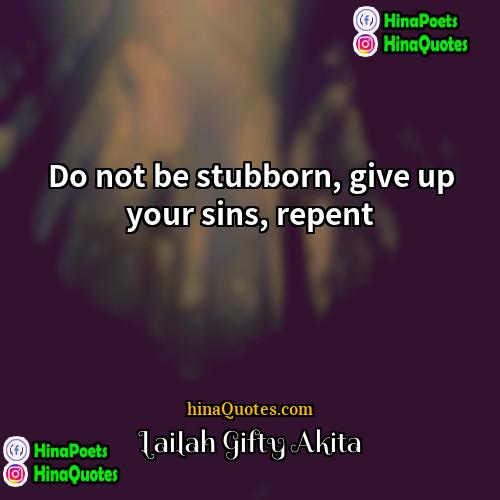 Lailah Gifty Akita Quotes | Do not be stubborn, give up your