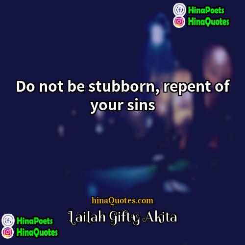 Lailah Gifty Akita Quotes | Do not be stubborn, repent of your