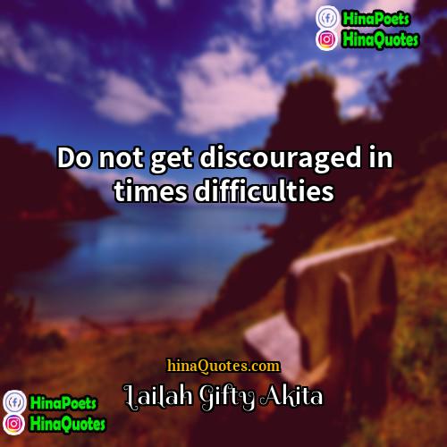 Lailah Gifty Akita Quotes | Do not get discouraged in times difficulties.
