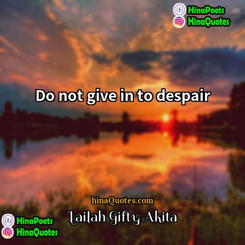 Lailah Gifty Akita Quotes | Do not give in to despair.
 