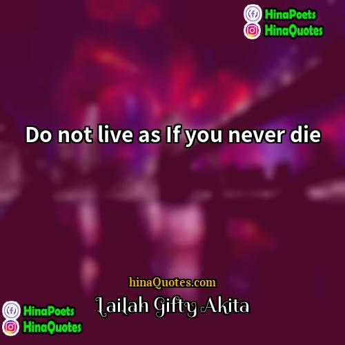 Lailah Gifty Akita Quotes | Do not live as If you never