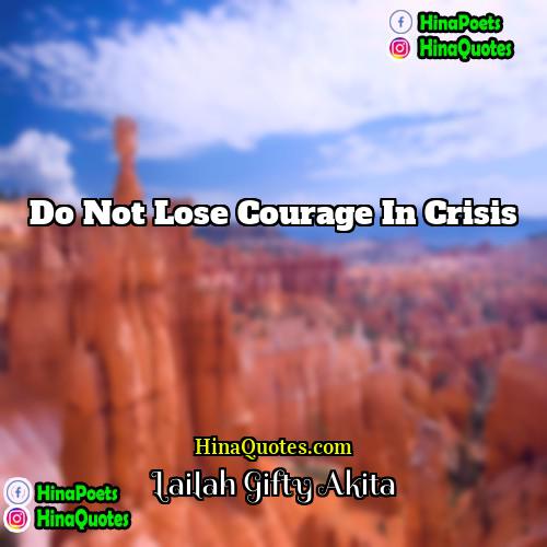 Lailah Gifty Akita Quotes | Do not lose courage in crisis.
 