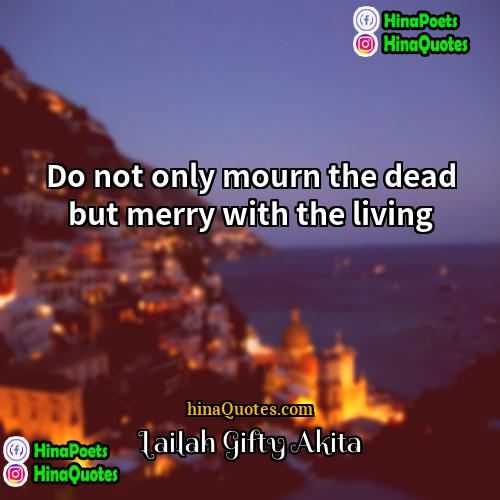 Lailah Gifty Akita Quotes | Do not only mourn the dead but