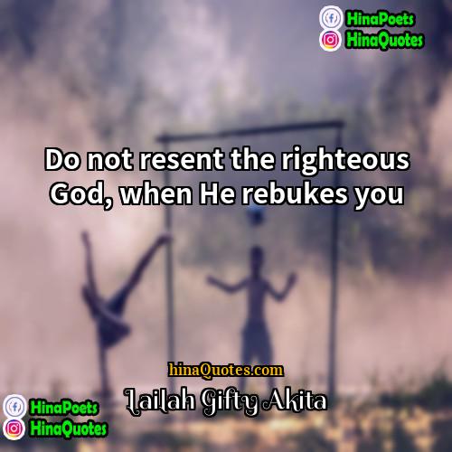 Lailah Gifty Akita Quotes | Do not resent the righteous God, when