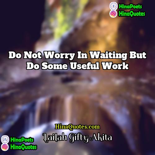 Lailah Gifty Akita Quotes | Do not worry in waiting but do