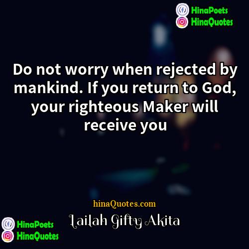 Lailah Gifty Akita Quotes | Do not worry when rejected by mankind.