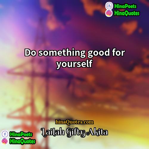 Lailah Gifty Akita Quotes | Do something good for yourself.
  