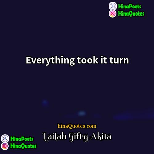 Lailah Gifty Akita Quotes | Everything took it turn.
  