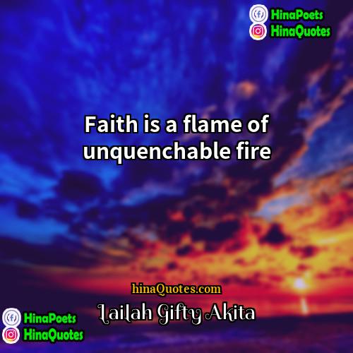 Lailah Gifty Akita Quotes | Faith is a flame of unquenchable fire.
