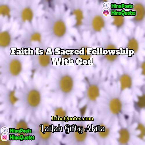 Lailah Gifty Akita Quotes | Faith is a sacred fellowship with God.
