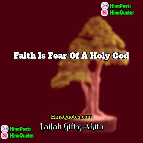 Lailah Gifty Akita Quotes | Faith is fear of a holy God.
