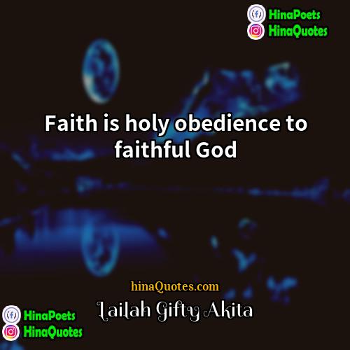 Lailah Gifty Akita Quotes | Faith is holy obedience to faithful God.
