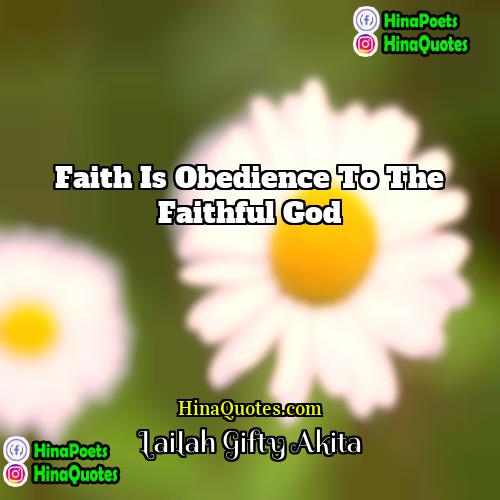 Lailah Gifty Akita Quotes | Faith is obedience to the faithful God.
