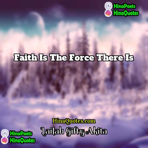 Lailah Gifty Akita Quotes | Faith is the force there is.
 