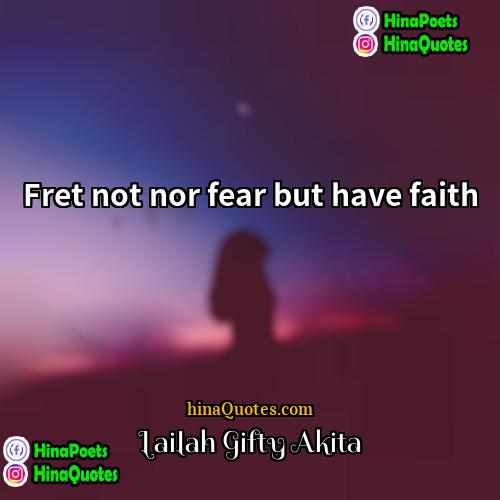 Lailah Gifty Akita Quotes | Fret not nor fear but have faith.
