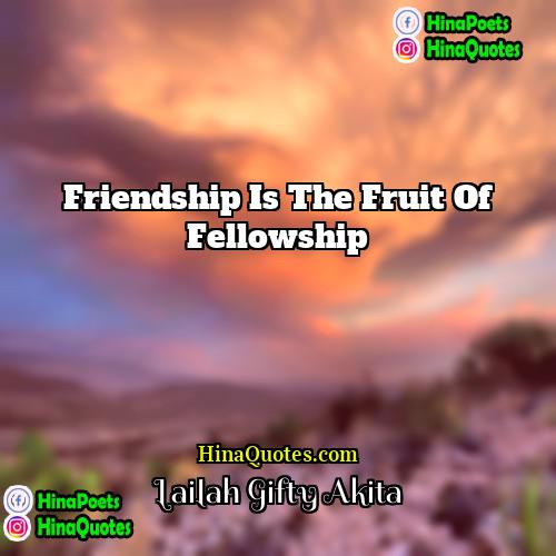 Lailah Gifty Akita Quotes | Friendship is the fruit of fellowship.
 