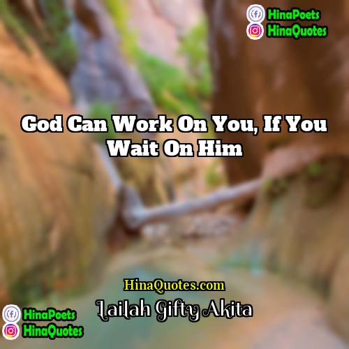 Lailah  Gifty Akita Quotes | God can work on you, if you