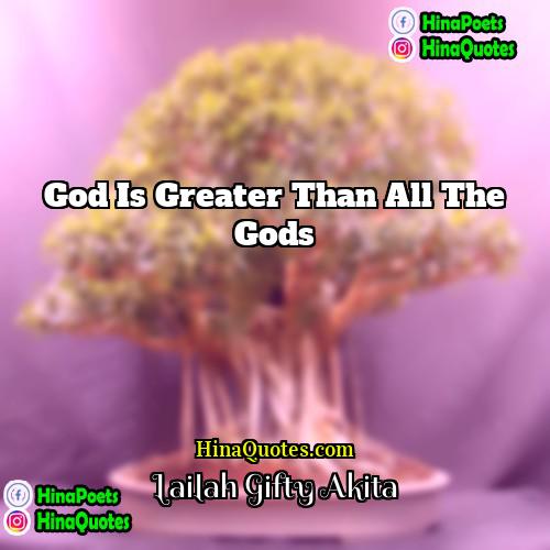 Lailah Gifty Akita Quotes | God is greater than all the gods.
