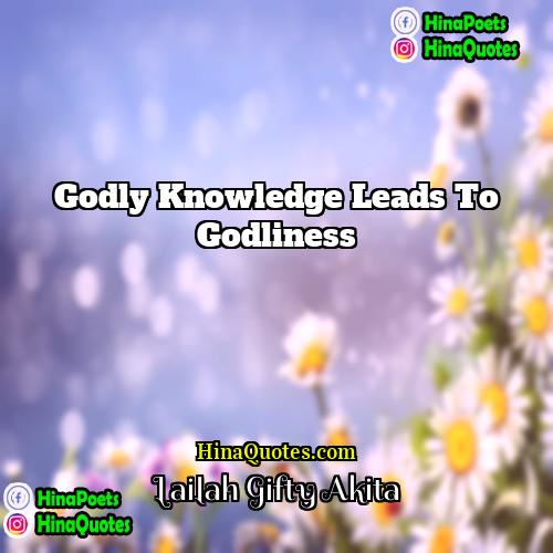 Lailah Gifty Akita Quotes | Godly knowledge leads to godliness.
  