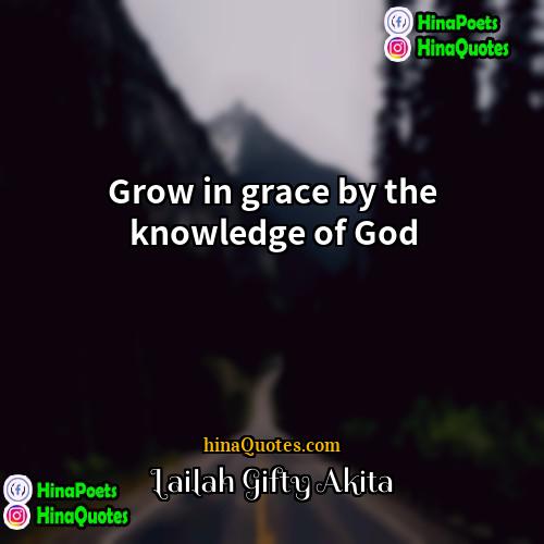 Lailah Gifty Akita Quotes | Grow in grace by the knowledge of