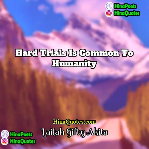 Lailah Gifty Akita Quotes | Hard trials is common to humanity.
 