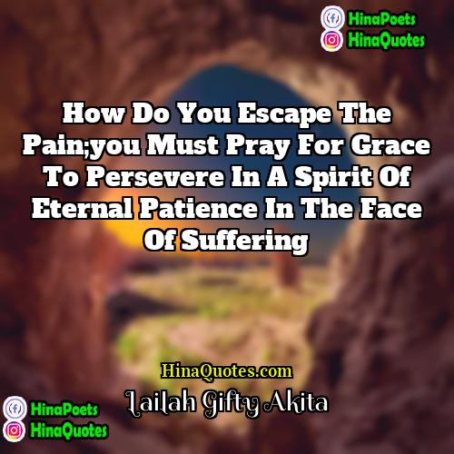 Lailah Gifty Akita Quotes | How do you escape the pain;you must