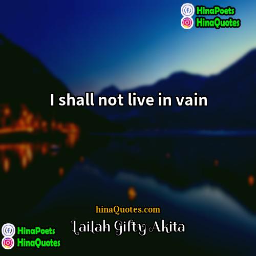Lailah Gifty Akita Quotes | I shall not live in vain.
 