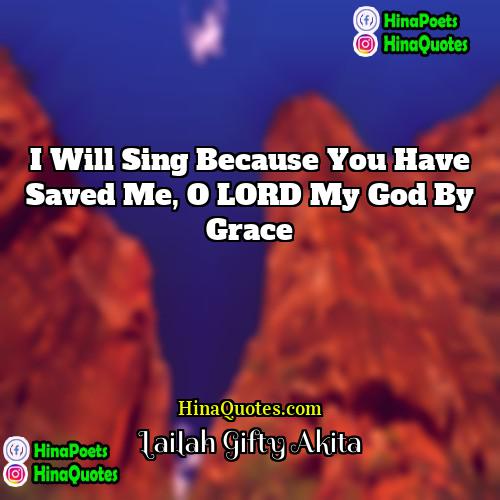 Lailah Gifty Akita Quotes | I will sing because you have saved