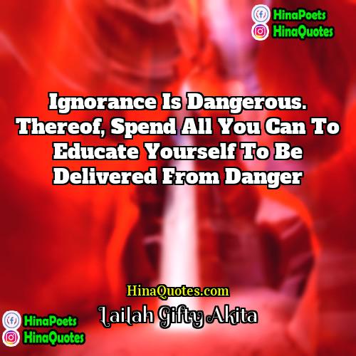 Lailah Gifty Akita Quotes | Ignorance is dangerous. Thereof, spend all you