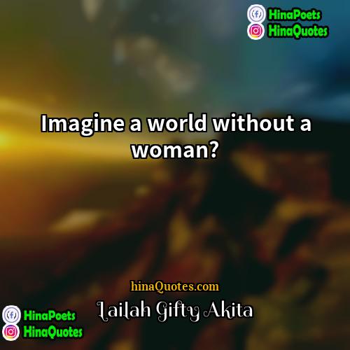 Lailah Gifty Akita Quotes | Imagine a world without a woman?
 