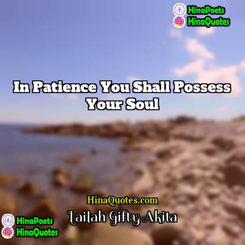 Lailah Gifty Akita Quotes | In patience you shall possess your soul.
