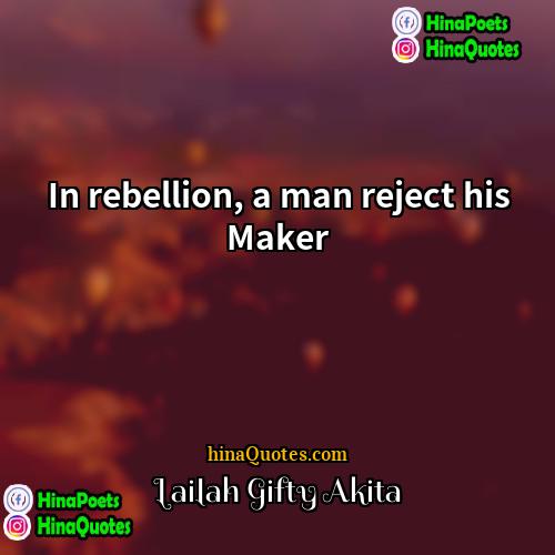 Lailah Gifty Akita Quotes | In rebellion, a man reject his Maker.
