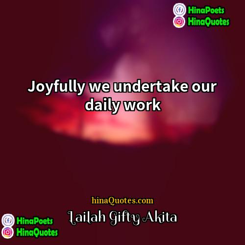 Lailah Gifty Akita Quotes | Joyfully we undertake our daily work.
 